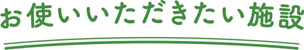 お使いいただきたい施設