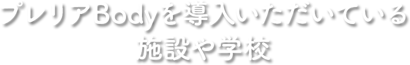 プレリアBodyを導入いただいている施設や学校