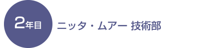 2年目 ニッタ・ムアー 技術部