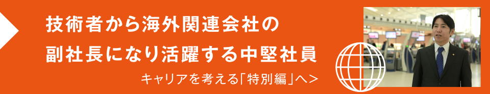 技術者から海外関連会社の副社長になり活躍する中堅社員　キャリアを考える「特別編」へ