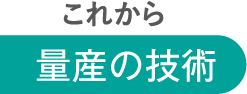 これから 量産の技術