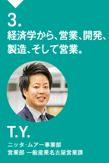 3.経済学から、営業、開発、製造、そして営業。T. Y.ニッタ・ムアー事業部 営業部 一般産業名古屋営業課