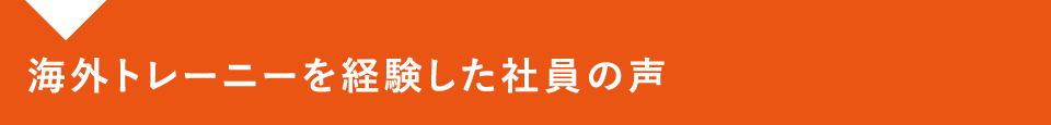 海外トレーニーを経験した社員の声