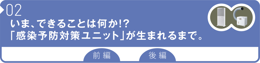 02 いま、できることは何か！？「感染予防対策ユニット」が生まれるまで。